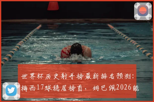 世界杯历史射手榜最新排名预测:梅西17球稳居榜首,姆巴佩2026能否超越克洛泽?附历届射手王进球全记录