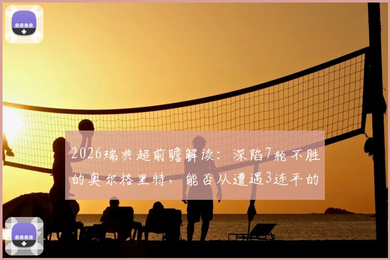 2026瑞典超前瞻解读：深陷7轮不胜的奥尔格里特，能否从遭遇3连平的埃尔夫斯堡身上抢分？