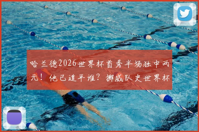 哈兰德2026世界杯首秀半场独中两元!他已追平谁?挪威队史世界杯最佳射手数据全解析