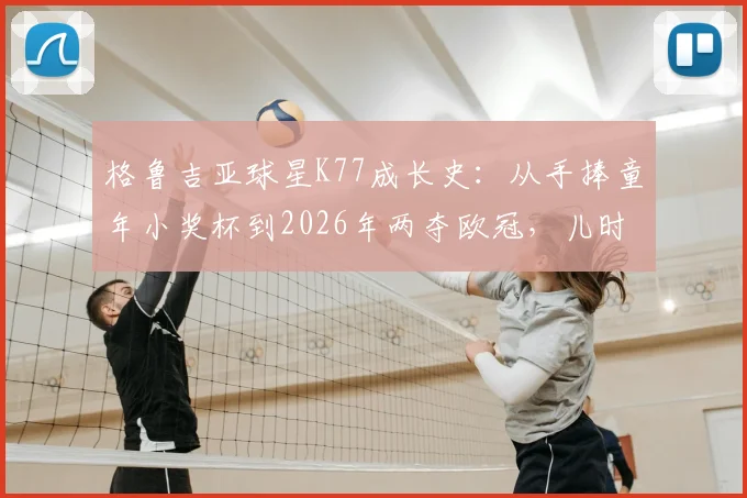 格鲁吉亚球星K77成长史：从手捧童年小奖杯到2026年两夺欧冠，儿时身披巴萨球衣的梦想如何照亮现实