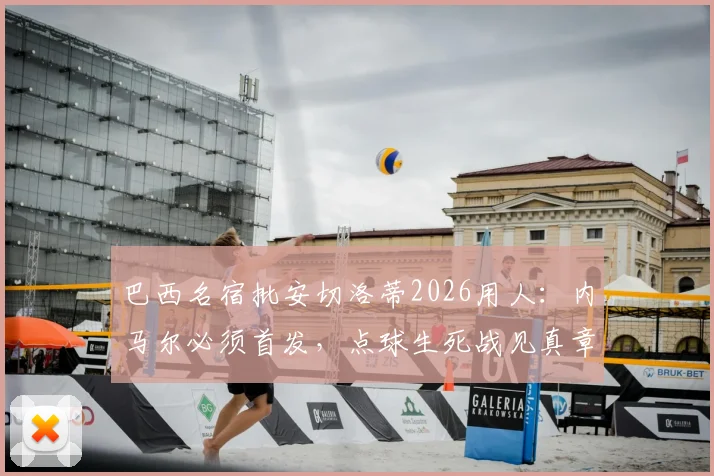 巴西名宿批安切洛蒂2026用人：内马尔必须首发，点球生死战见真章