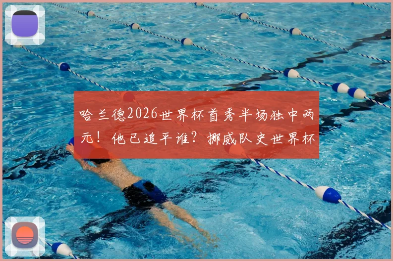 哈兰德2026世界杯首秀半场独中两元！他已追平谁？挪威队史世界杯最佳射手数据全解析