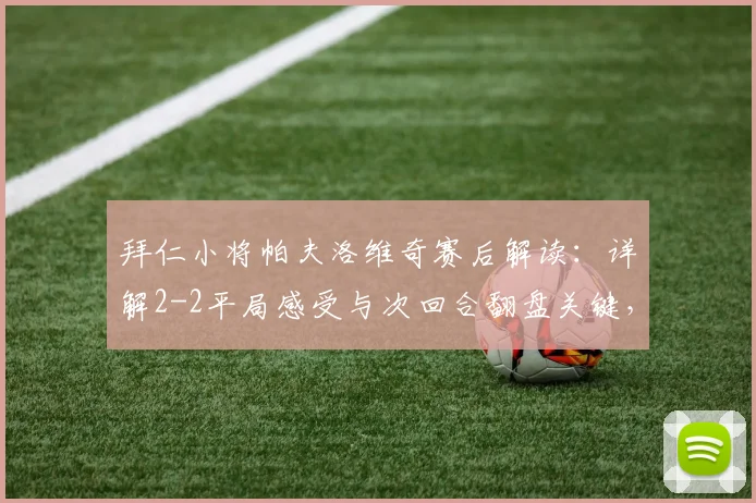 拜仁小将帕夫洛维奇赛后解读：详解2-2平局感受与次回合翻盘关键，附拜仁vs阿森纳战术前瞻及看点