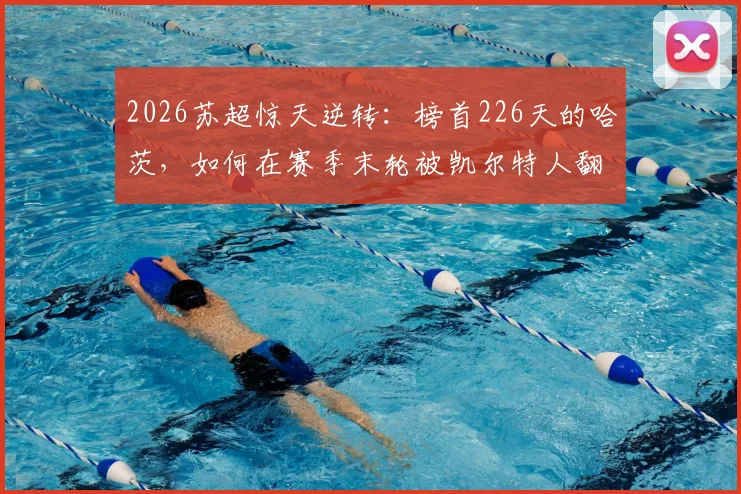 2026苏超惊天逆转：榜首226天的哈茨，如何在赛季末轮被凯尔特人翻盘夺冠？