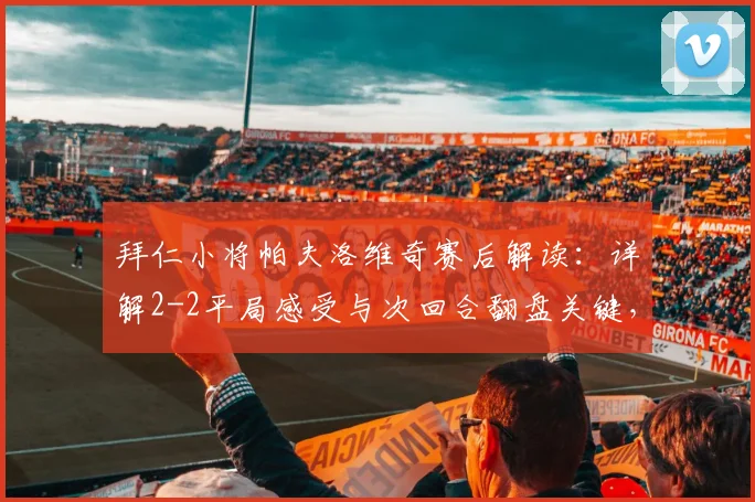 拜仁小将帕夫洛维奇赛后解读:详解2-2平局感受与次回合翻盘关键,附拜仁vs阿森纳战术前瞻及看点