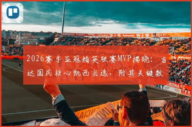 2026赛季亚冠精英联赛MVP揭晓：吉达国民核心凯西当选，附其关键数据与历届得主盘点