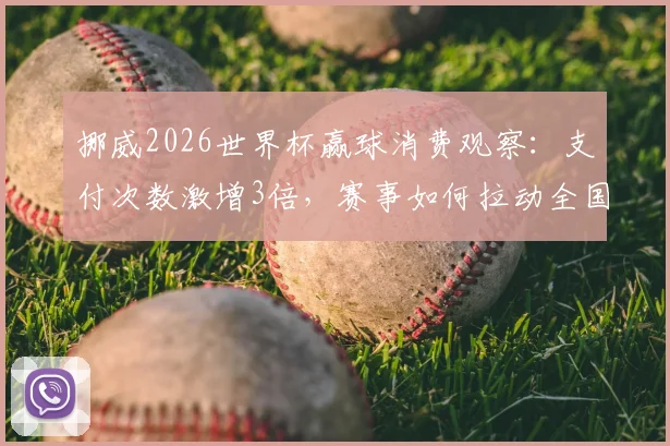 挪威2026世界杯赢球消费观察:支付次数激增3倍,赛事如何拉动全国经济?