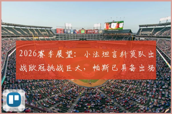 2026赛季展望:小法坦言科莫队出战欧冠挑战巨大,帕斯已具备出场能力