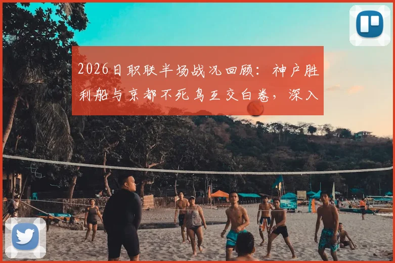 2026日职联半场战况回顾:神户胜利船与京都不死鸟互交白卷,深入解析两队破门乏术原因