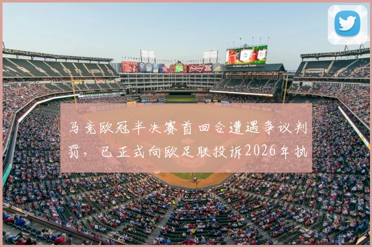 马竞欧冠半决赛首回合遭遇争议判罚,已正式向欧足联投诉2026年执法问题