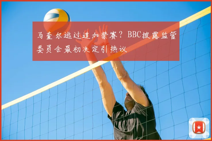 马奎尔逃过追加禁赛?BBC披露监管委员会最初决定引热议
