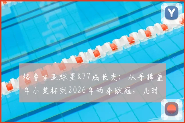 格鲁吉亚球星K77成长史：从手捧童年小奖杯到2026年两夺欧冠，儿时身披巴萨球衣的梦想如何照亮现实