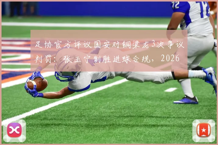 足协官方评议国安对铜梁龙3次争议判罚：张玉宁制胜进球合规，2026赛季判罚尺度解读