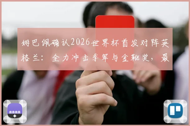 姆巴佩确认2026世界杯首发对阵英格兰：全力冲击季军与金靴奖，最新阵容分析与进球预测