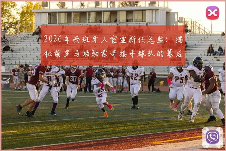 2026年西班牙人官宣新任总监:揭秘前罗马功勋蒙奇接手球队的幕后原因与未来挑战