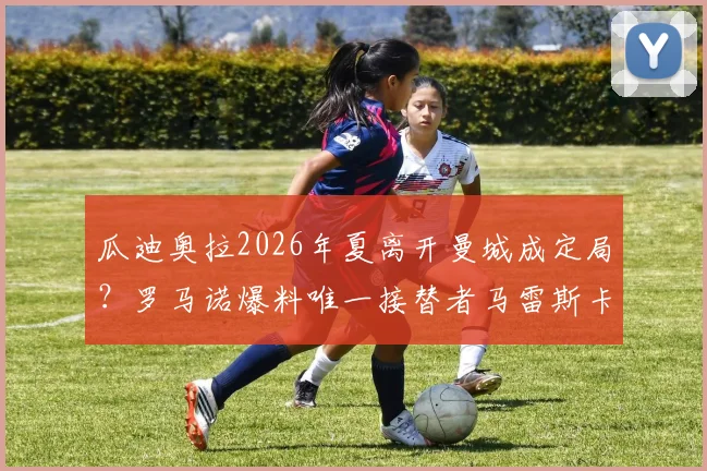 瓜迪奥拉2026年夏离开曼城成定局?罗马诺爆料唯一接替者马雷斯卡背景深度解读