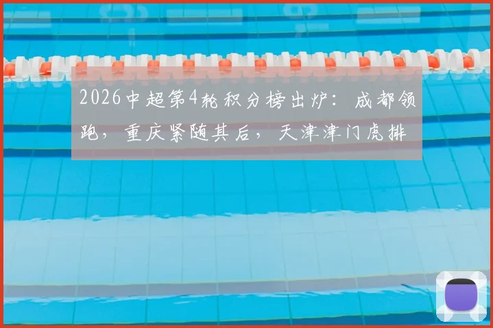 2026中超第4轮积分榜出炉：成都领跑，重庆紧随其后，天津津门虎排名垫底引热议