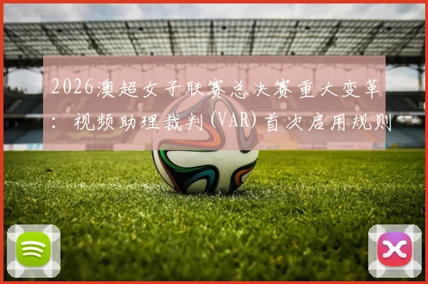 2026澳超女子联赛总决赛重大变革：视频助理裁判(VAR)首次启用规则详解与赛程前瞻