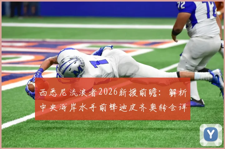 西悉尼流浪者2026新援前瞻：解析中央海岸水手前锋迪皮齐奥转会详情与战术价值