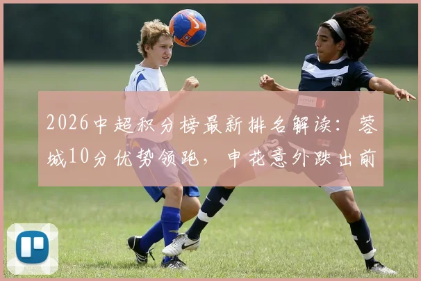 2026中超积分榜最新排名解读:蓉城10分优势领跑,申花意外跌出前十,大连铁人强势升至第八