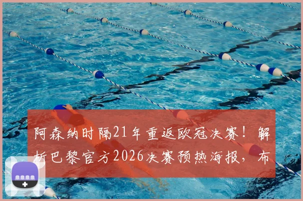 阿森纳时隔21年重返欧冠决赛!解析巴黎官方2026决赛预热海报,布达佩斯球场全面前瞻