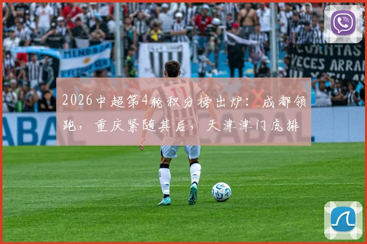 2026中超第4轮积分榜出炉:成都领跑,重庆紧随其后,天津津门虎排名垫底引热议