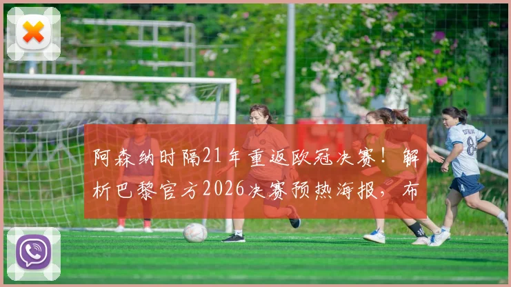 阿森纳时隔21年重返欧冠决赛！解析巴黎官方2026决赛预热海报，布达佩斯球场全面前瞻